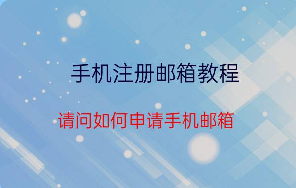 手机注册邮箱教程 请问如何申请手机邮箱？